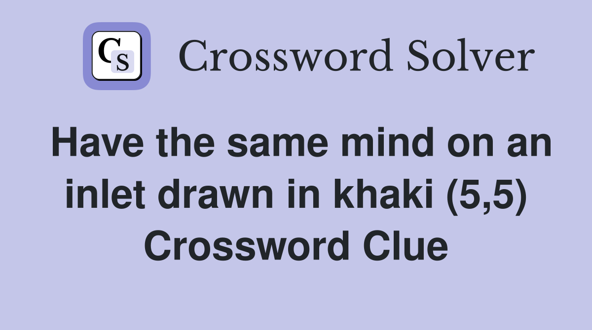 Have the same mind on an inlet drawn in khaki (5 5) Crossword Clue