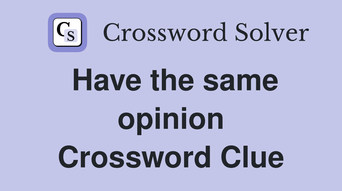 Have the same opinion Crossword Clue
