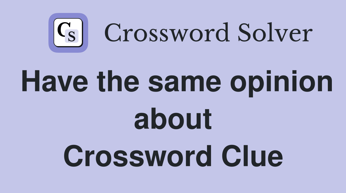 Have the same opinion about Crossword Clue