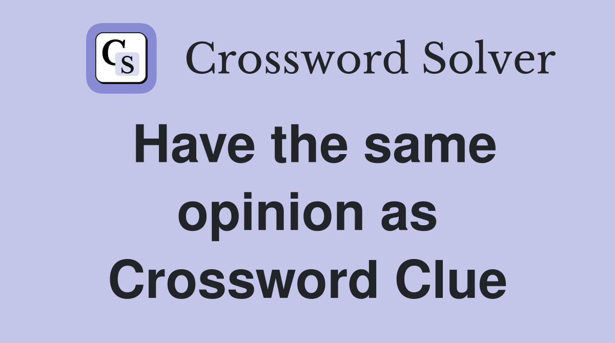 Have the same opinion as Crossword Clue