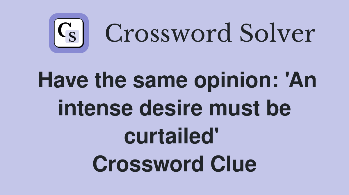 Have the same opinion: 'An intense desire must be curtailed'  Crossword Clue