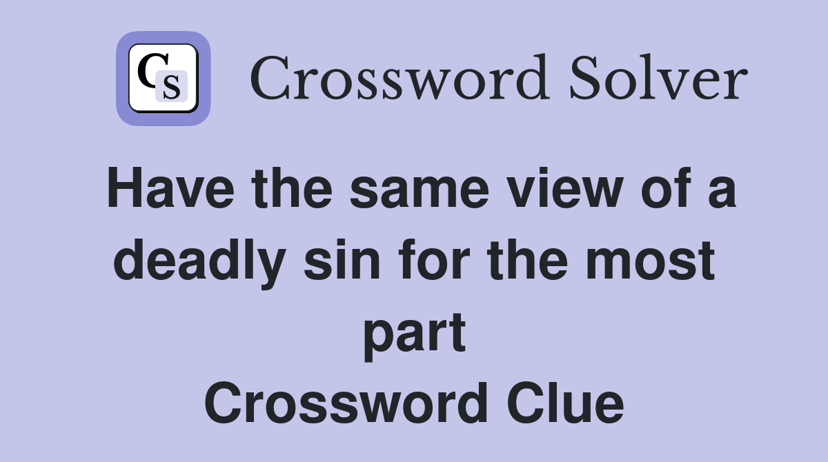 Have the same view of a deadly sin for the most part Crossword Clue