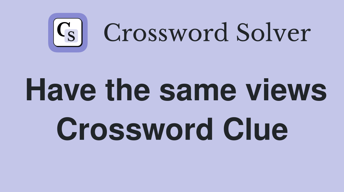 Have the same views Crossword Clue