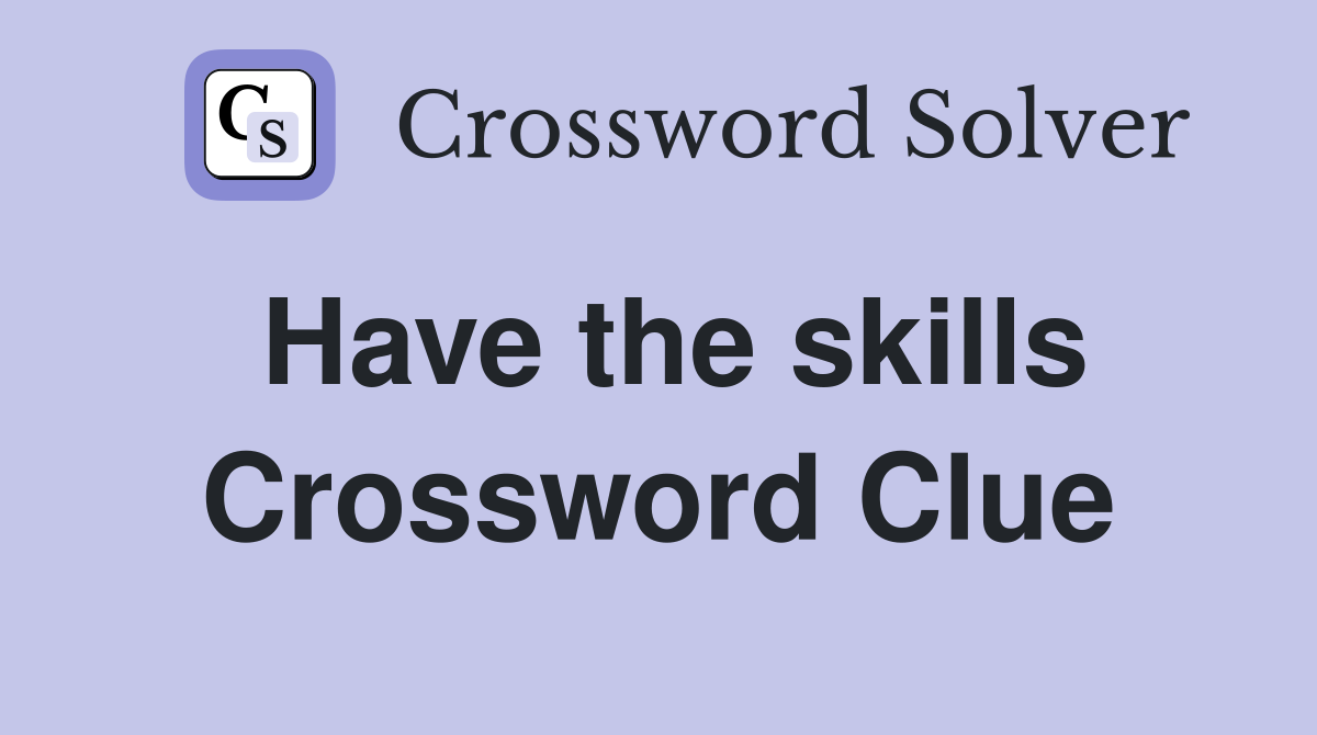 Have the skills Crossword Clue