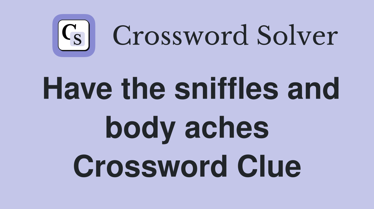Have the sniffles and body aches Crossword Clue
