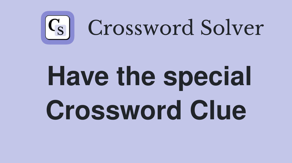 Have the special Crossword Clue