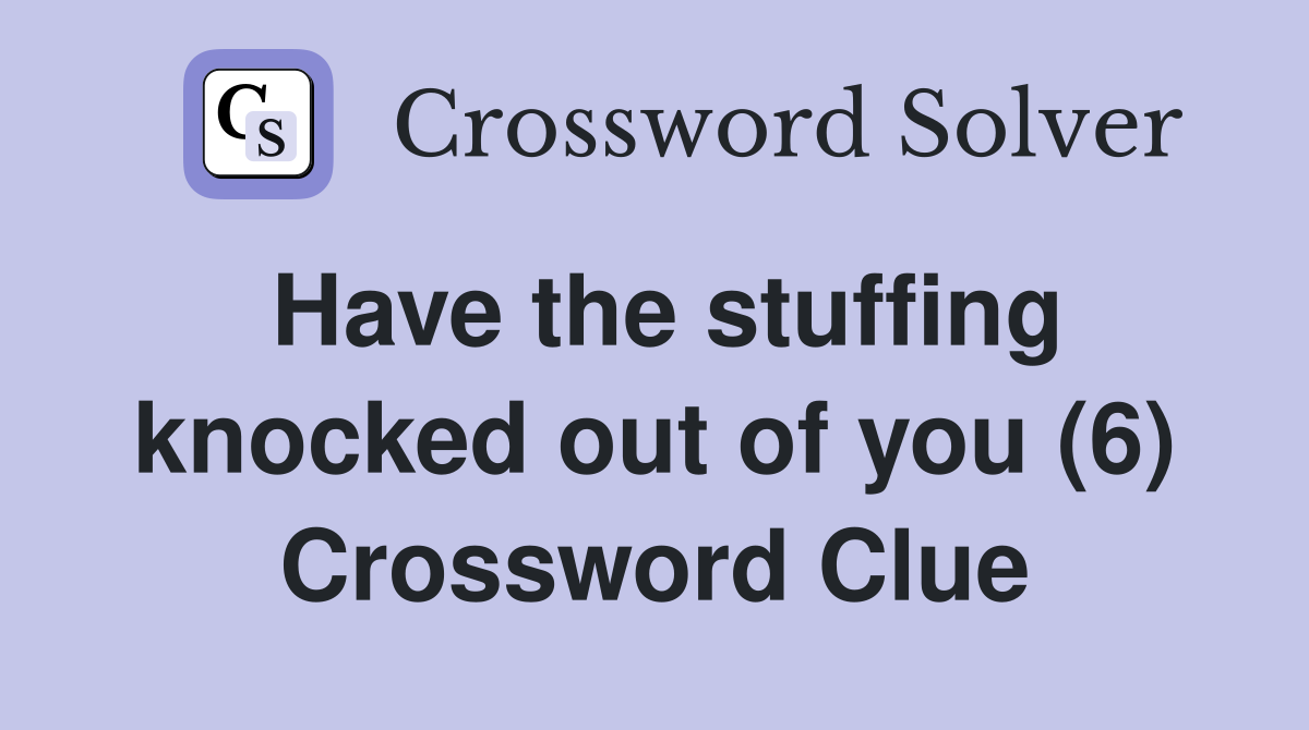 Have the stuffing knocked out of you (6) Crossword Clue