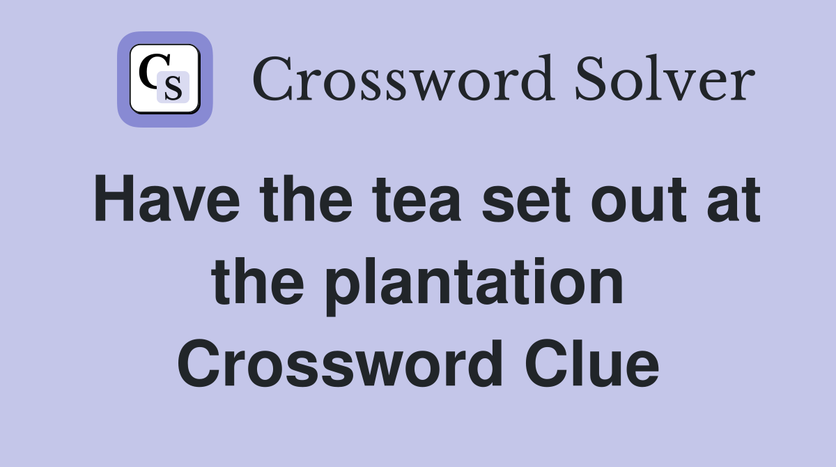 Have the tea set out at the plantation Crossword Clue