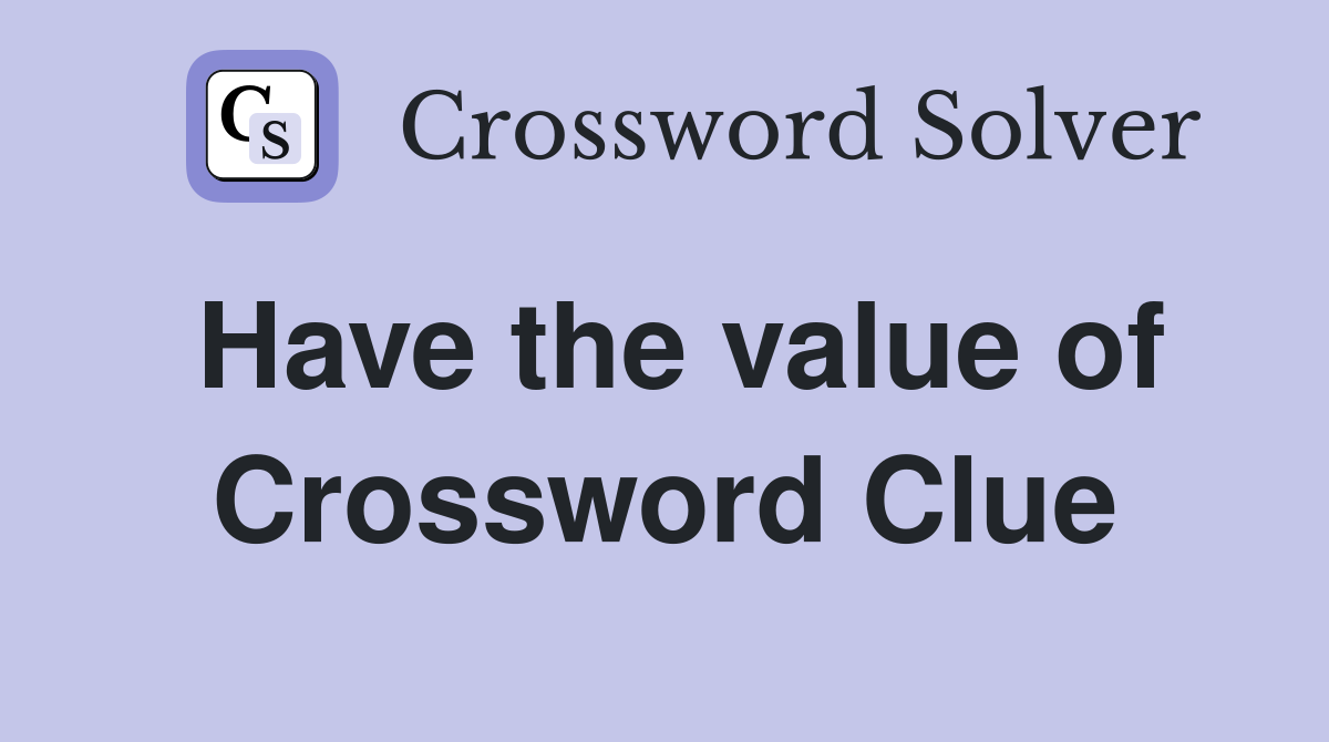 Have the value of Crossword Clue