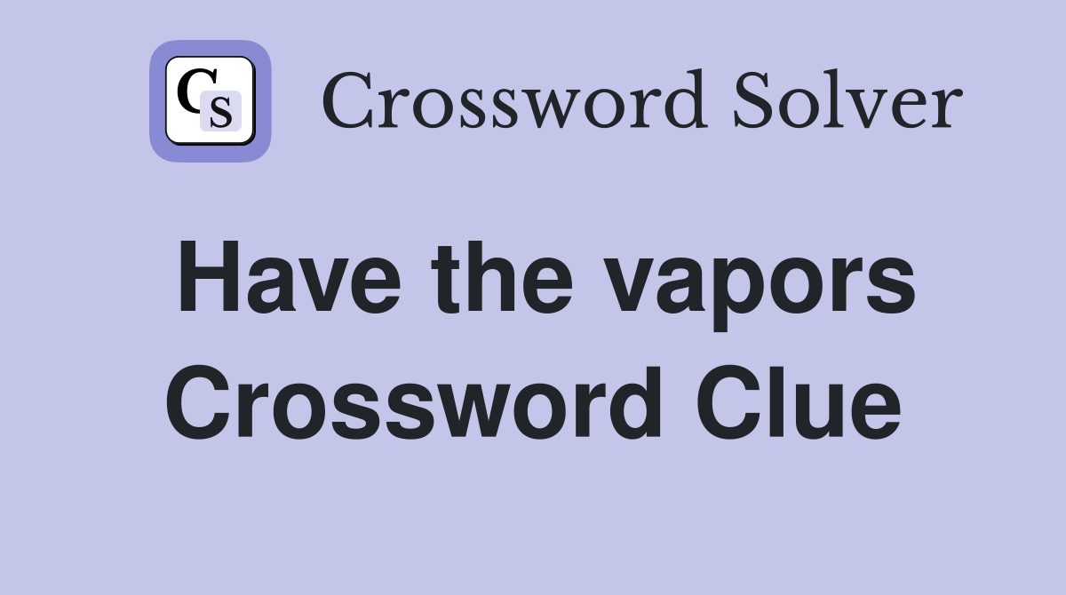 Have the vapors Crossword Clue