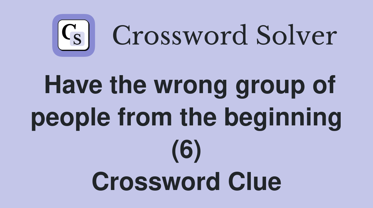 Have the wrong group of people from the beginning (6) Crossword Clue