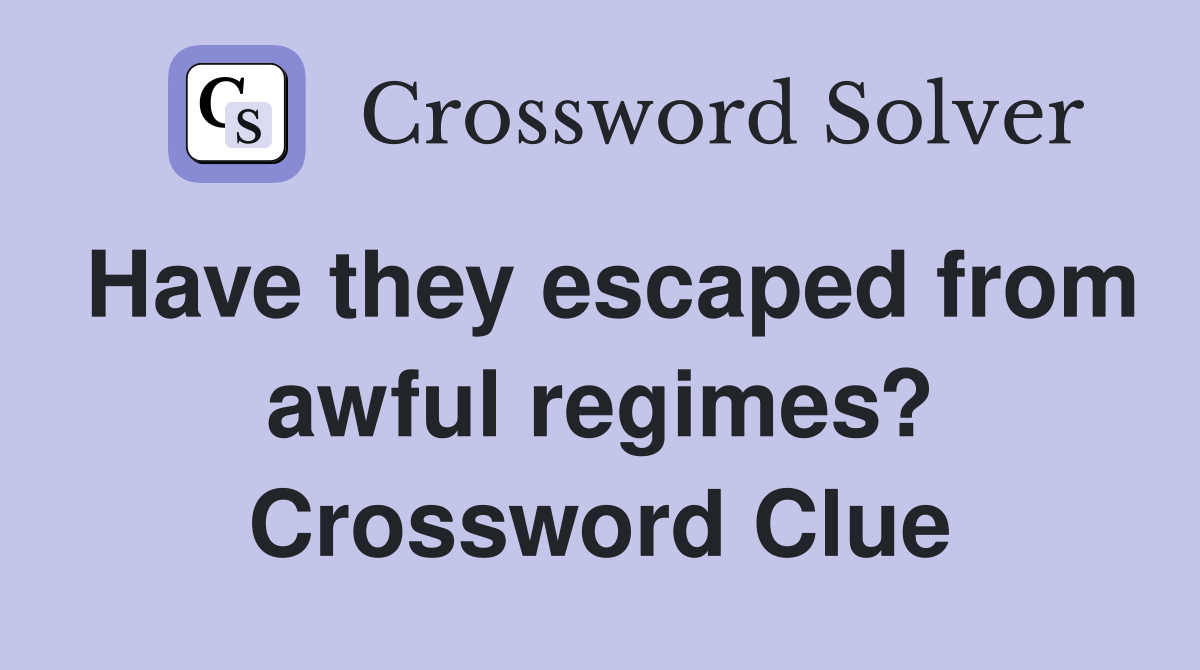Have they escaped from awful regimes? Crossword Clue
