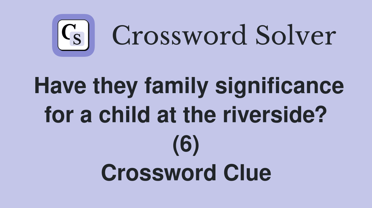 Have they family significance for a child at the riverside? (6) Crossword Clue