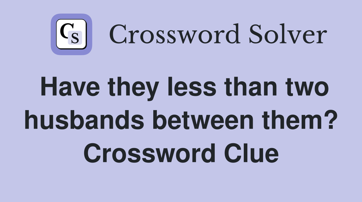 Have they less than two husbands between them? Crossword Clue