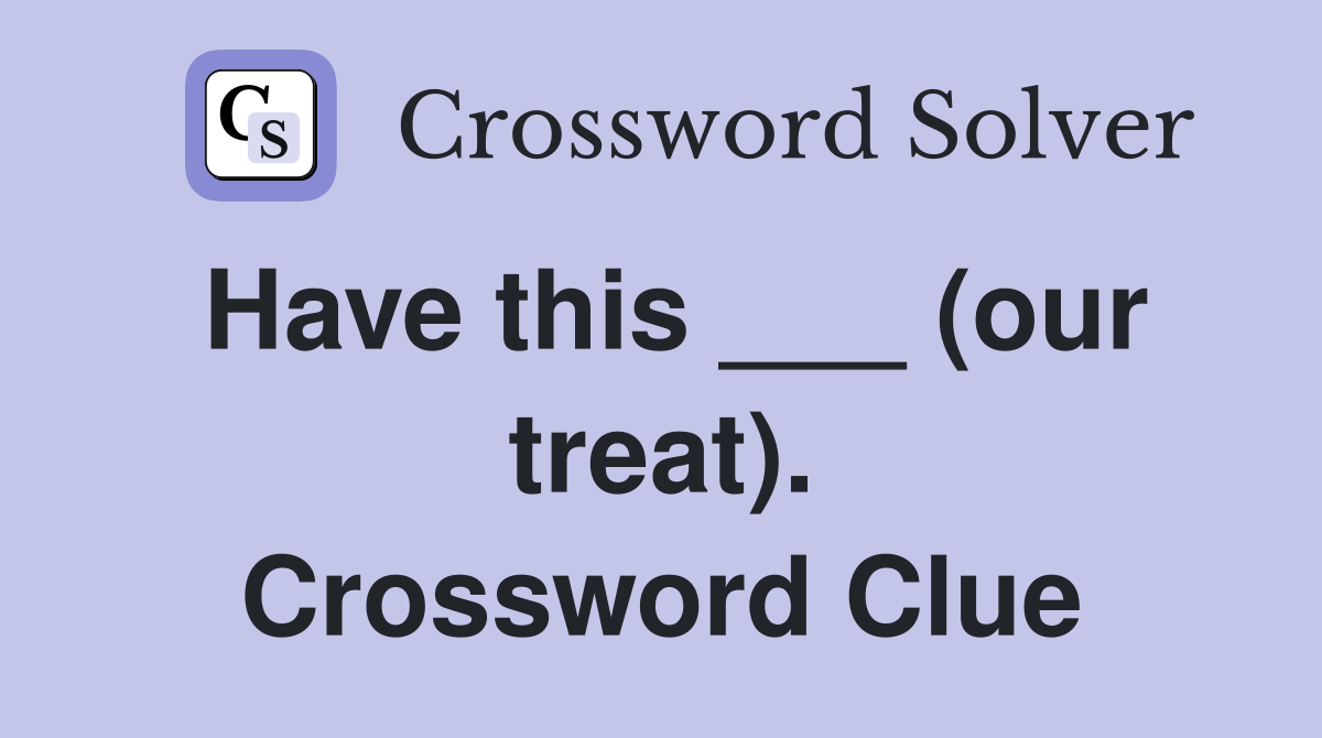 Have this ___ (our treat). Crossword Clue