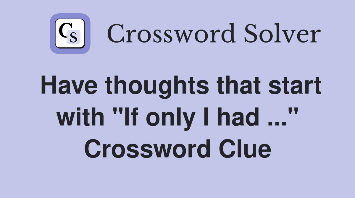 Have thoughts that start with "If only I had ..." Crossword Clue