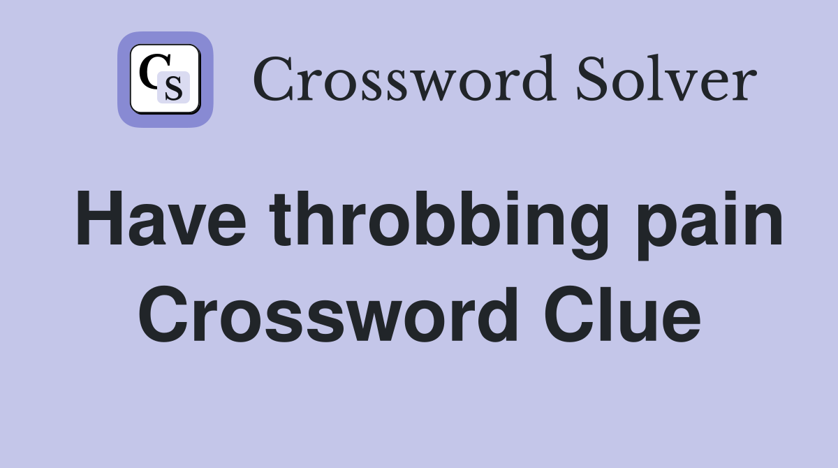 Have throbbing pain Crossword Clue