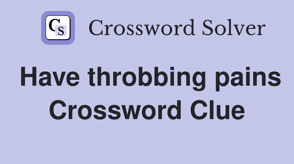 Have throbbing pains Crossword Clue