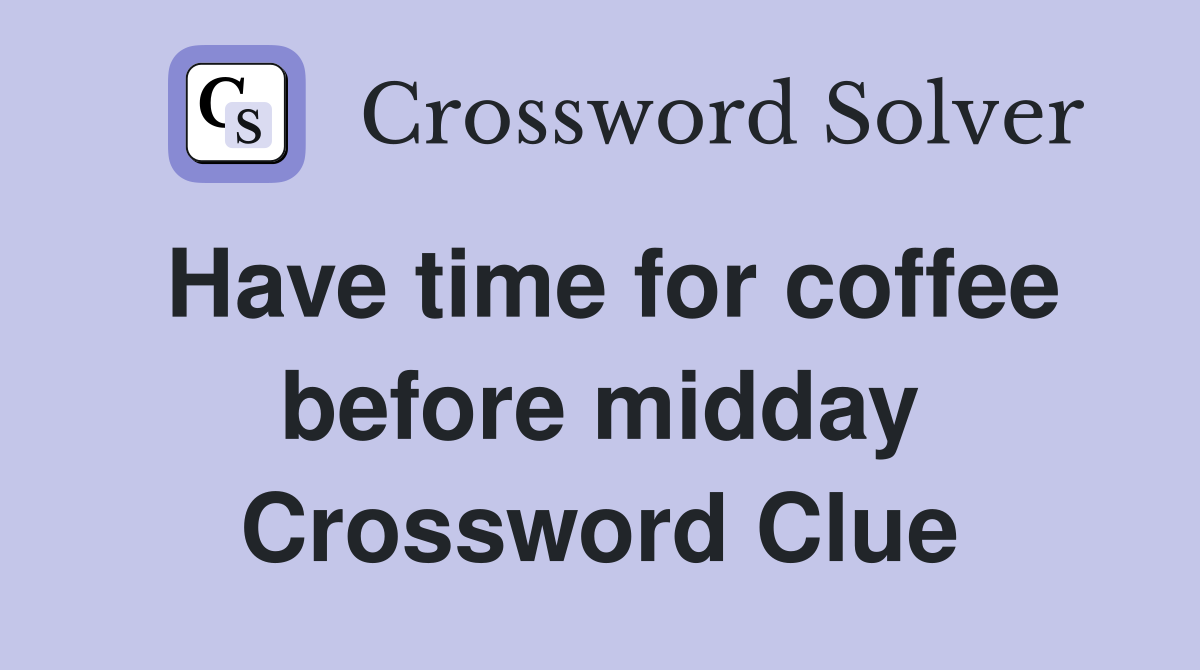 Have time for coffee before midday Crossword Clue