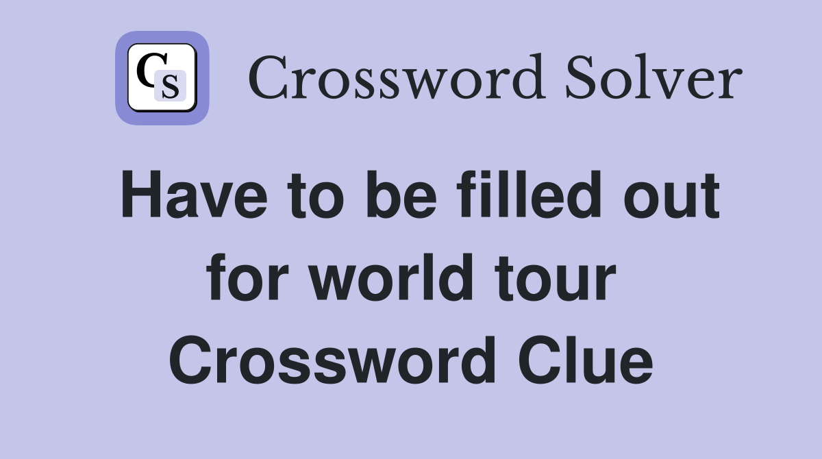 Have to be filled out for world tour Crossword Clue
