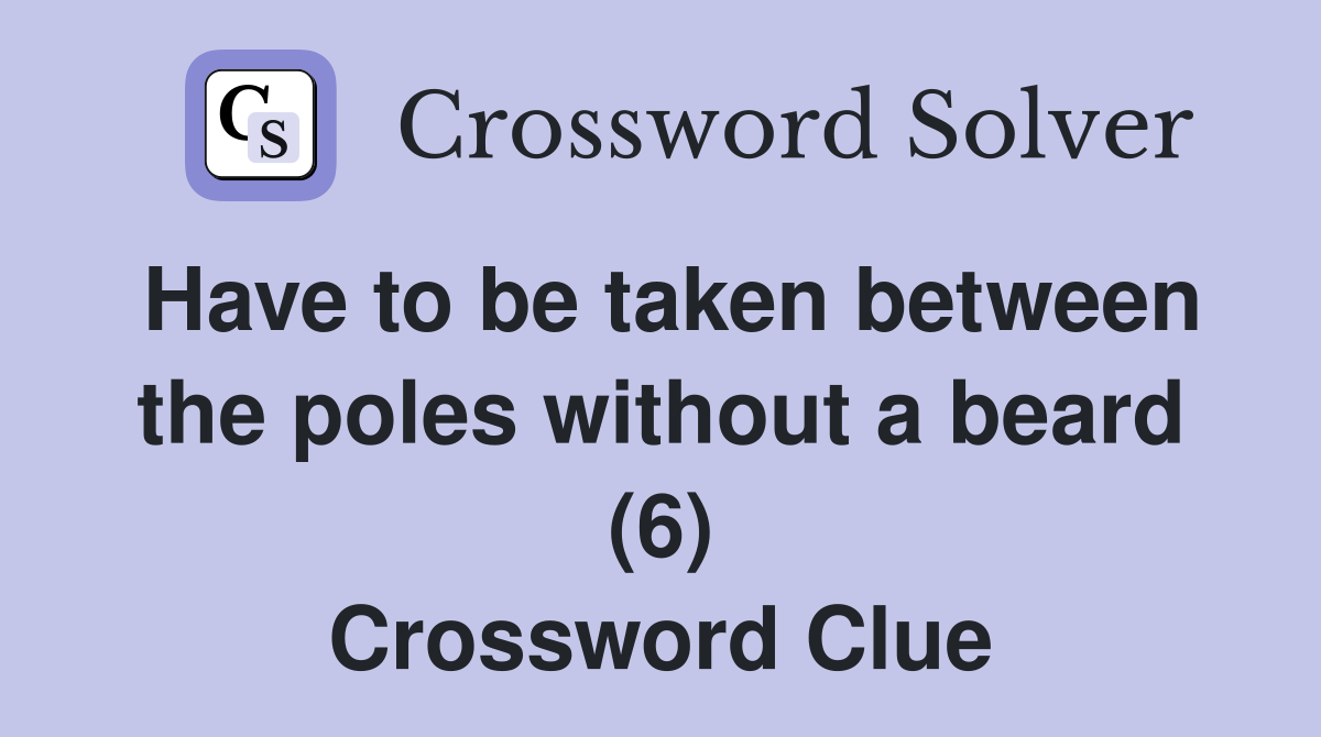 Have to be taken between the poles without a beard (6) Crossword Clue