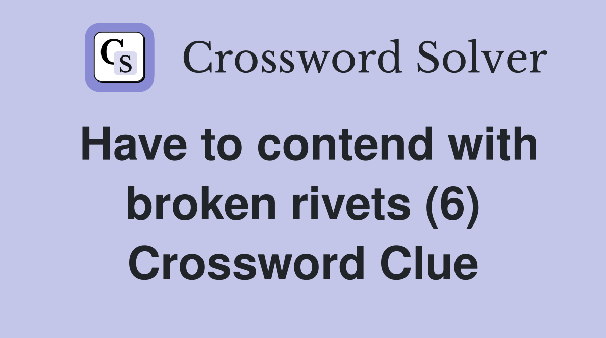 Have to contend with broken rivets (6) Crossword Clue