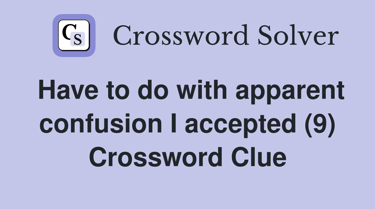 Have to do with apparent confusion I accepted (9) Crossword Clue