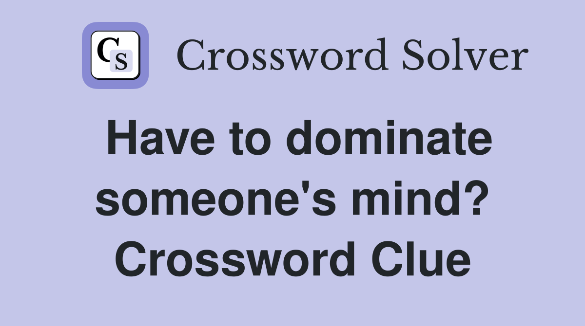 Have to dominate someone's mind? Crossword Clue