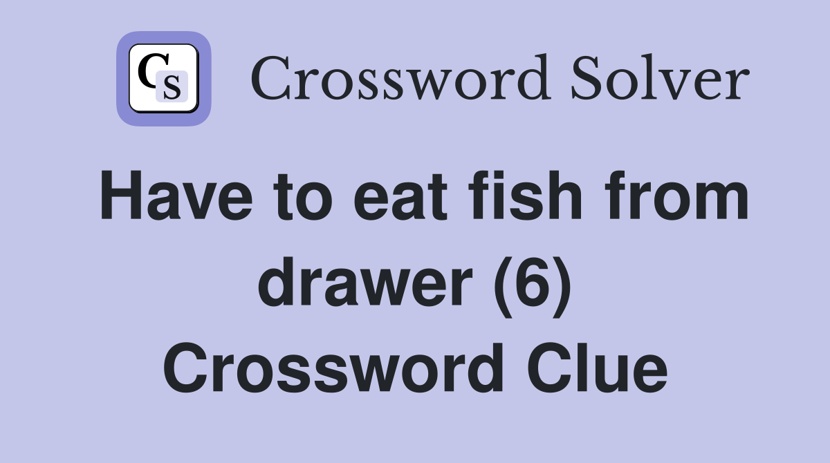Have to eat fish from drawer (6) Crossword Clue