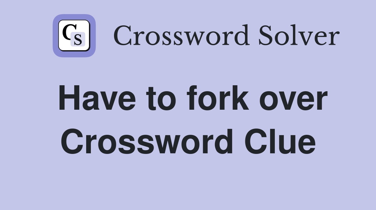 Have to fork over Crossword Clue