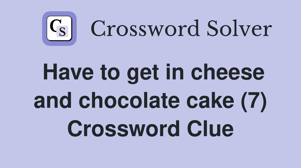 Have to get in cheese and chocolate cake (7) Crossword Clue