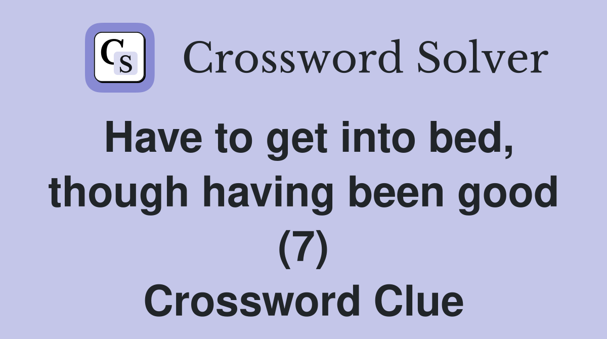 Have to get into bed, though having been good (7) Crossword Clue