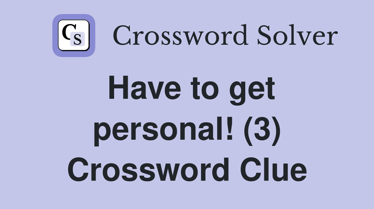 Have to get personal! (3) Crossword Clue