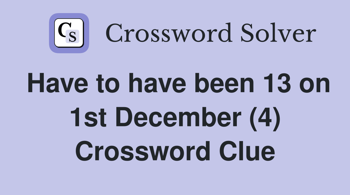 Have to have been 13 on 1st December (4) Crossword Clue