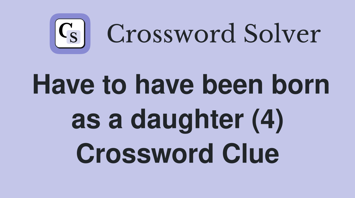Have to have been born as a daughter (4) Crossword Clue