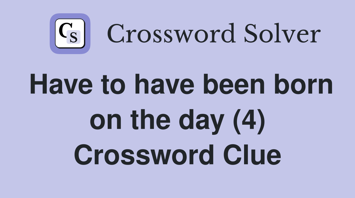 Have to have been born on the day (4) Crossword Clue