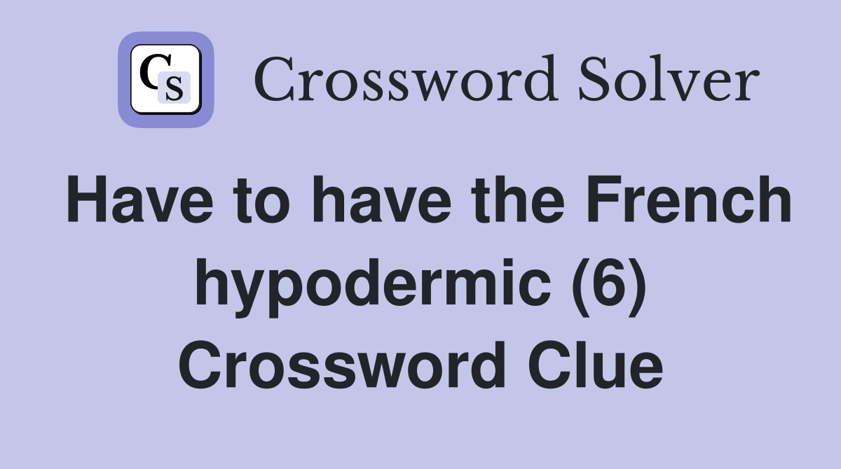 Have to have the French hypodermic (6) Crossword Clue