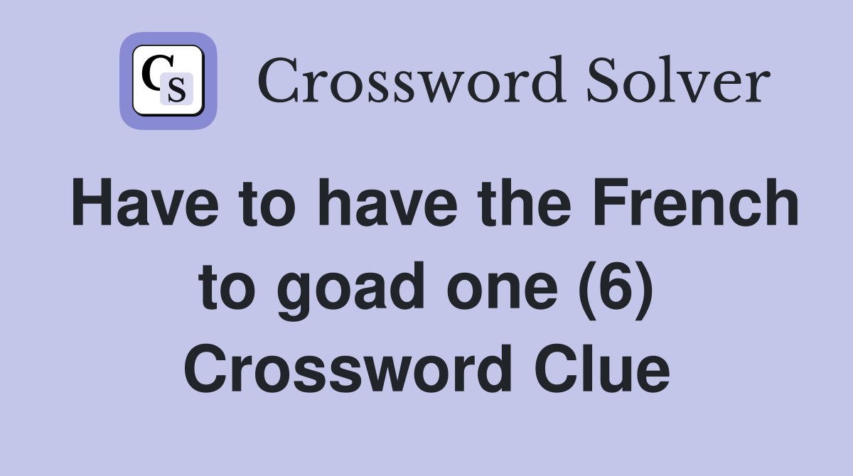 Have to have the French to goad one (6) Crossword Clue
