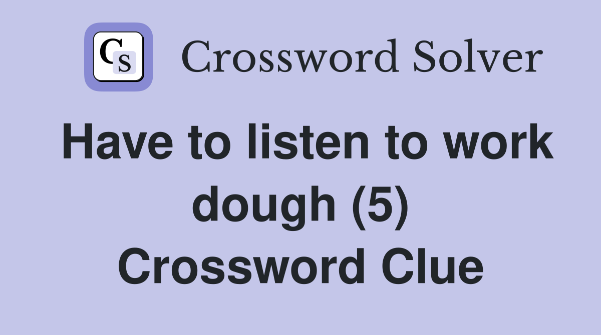 Have to listen to work dough (5) Crossword Clue