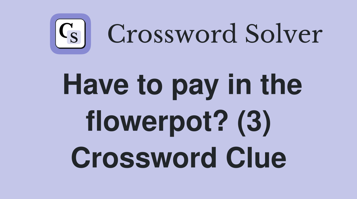 Have to pay in the flowerpot? (3) Crossword Clue