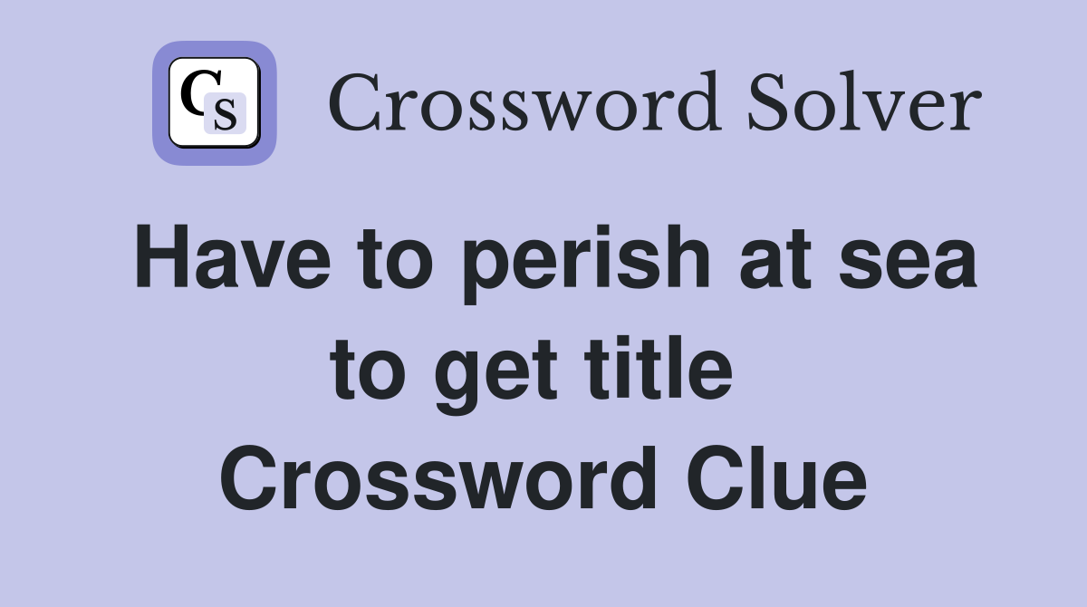 Have to perish at sea to get title  Crossword Clue