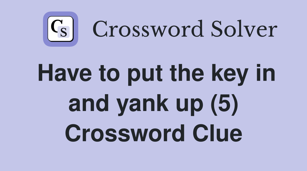 Have to put the key in and yank up (5) Crossword Clue
