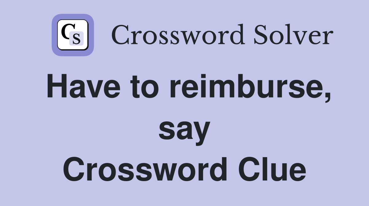 Have to reimburse, say Crossword Clue