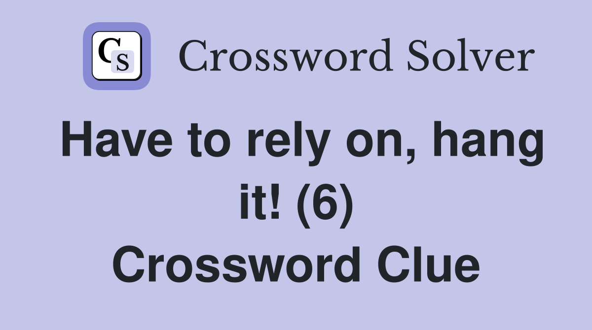 Have to rely on hang it (6) Crossword Clue Answers Crossword Solver