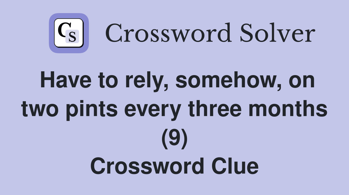 Have to rely somehow on two pints every three months (9) Crossword