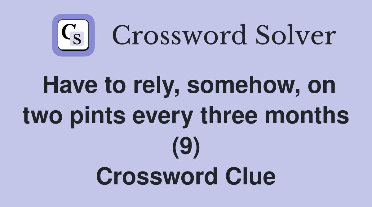 Have to rely, somehow, on two pints every three months (9) Crossword Clue