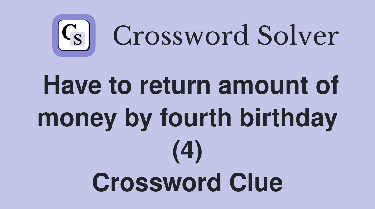 Have to return amount of money by fourth birthday (4) Crossword Clue