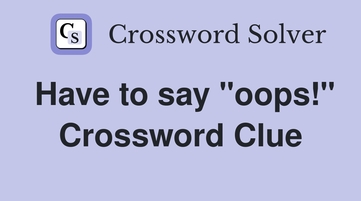 Have to say "oops!" Crossword Clue