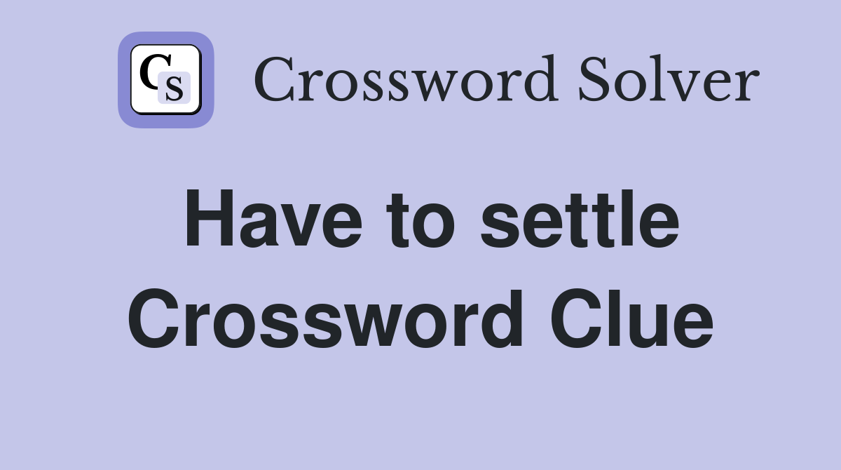 Have to settle Crossword Clue
