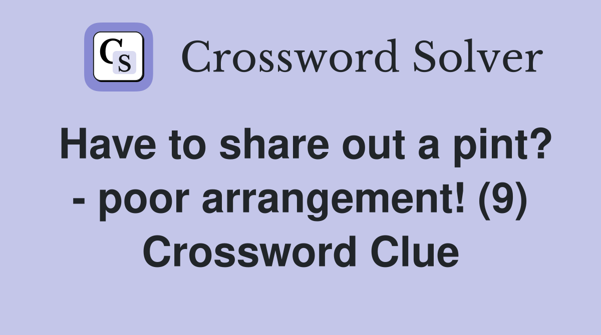 Have to share out a pint? - poor arrangement! (9) Crossword Clue